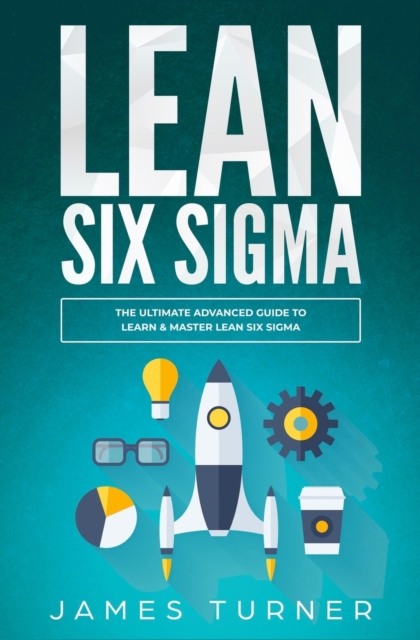 Lean Six Sigma : The Ultimate Advanced Guide to Learn & Master Lean Six Sigma, Paperback / softback Book