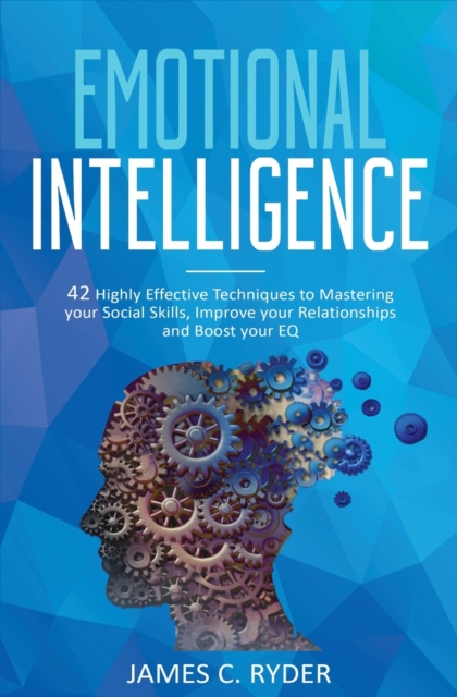 Emotional Intelligence : 42 Highly Effective Techniques to Mastering Your Social Skills, Improve Your Relationships and Increase Your EQ, Paperback / softback Book