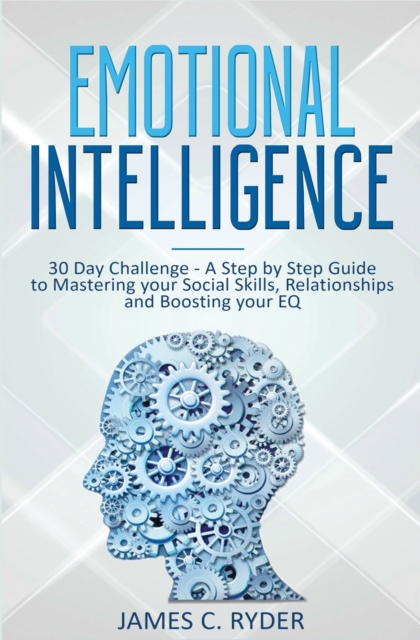 Emotional Intelligence : 30 Day Challenge - a Step by Step Guide to Mastering Your Social Skills, Relationships and Boost Your EQ, Paperback / softback Book