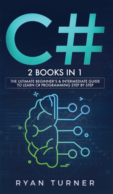 C# : 2 books in 1 - The Ultimate Beginner's & Intermediate Guide to Learn C# Programming Step By Step, Hardback Book
