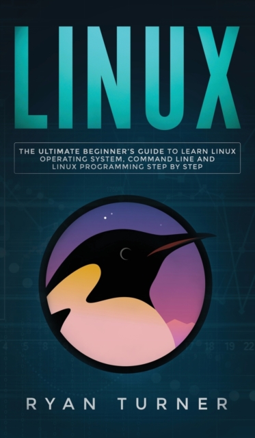 Linux : The Ultimate Beginner's Guide to Learn Linux Operating System, Command Line and Linux Programming Step by Step, Hardback Book