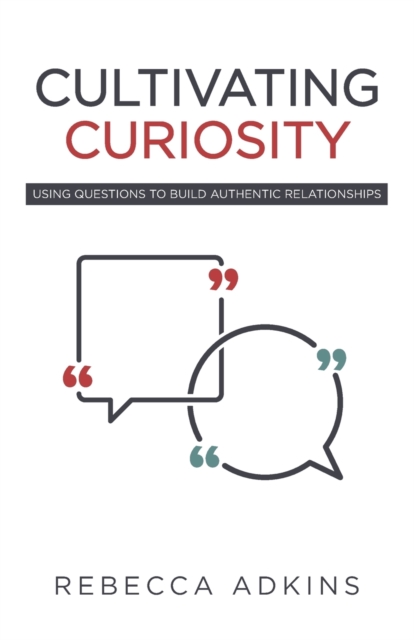 Cultivating Curiosity : Using Questions to Build Authentic Relationships, Paperback / softback Book