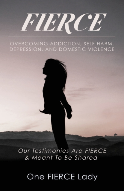 Fierce : Overcoming Addiction, Self Harm, Depression, and Domestic Violence, Paperback / softback Book