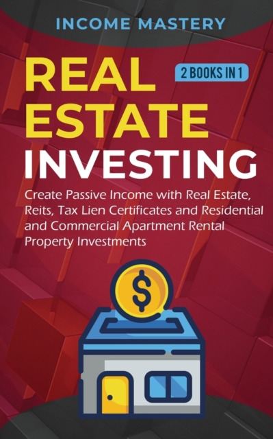Real Estate investing : 2 books in 1: Create Passive Income with Real Estate, Reits, Tax Lien Certificates and Residential and Commercial Apartment Rental Property Investments, Paperback / softback Book