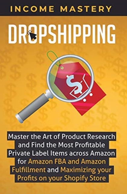 Dropshipping : Master the Art of Product Research and Find the Most Profitable Private Label Items Across Amazon for Amazon FBA and Amazon Fulfillment and Maximizing Your Profits on Your Shopify Store, Hardback Book