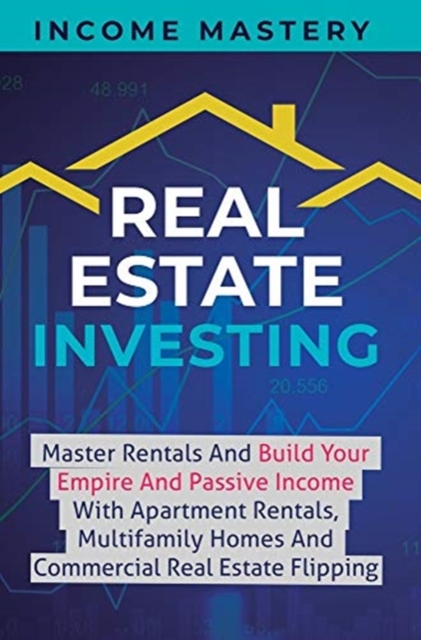 Real Estate Investing : Master Rentals And Build Your Empire And Passive Income With Apartment Rentals, Multifamily Homes And Commercial Real Estate Flipping, Hardback Book