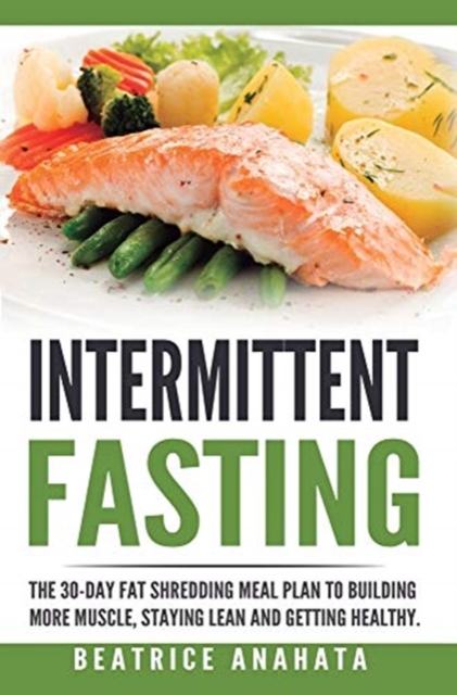 Intermittent Fasting : The 30-Day Fat shredding meal plan to building more muscle, staying lean and getting, Hardback Book