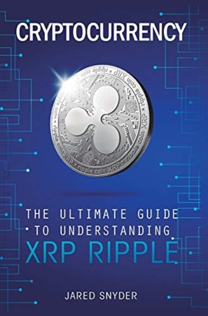 Cryptocurrency : The Ultimate Guide to Understanding XRP Ripple, Hardback Book