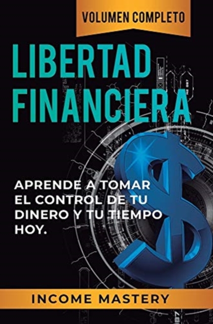 Libertad Financiera : Aprende a Tomar el Control de tu Dinero y de tu Tiempo Hoy Volumen Completo, Hardback Book