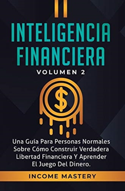 Inteligencia Financiera : Una Gu?a Para Personas Normales Sobre C?mo Construir Verdadera Libertad Financiera Y Aprender El Juego Del Dinero Volumen 2, Hardback Book