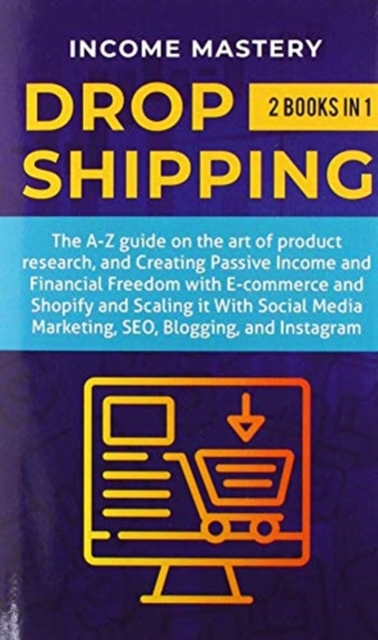 Dropshipping : 2 in 1: The A-Z guide on the Art of Product Research, Creating Passive Income, Financial Freedom with E-commerce, Shopify and Scaling it With Social Media Marketing, SEO, Blogging, and, Hardback Book