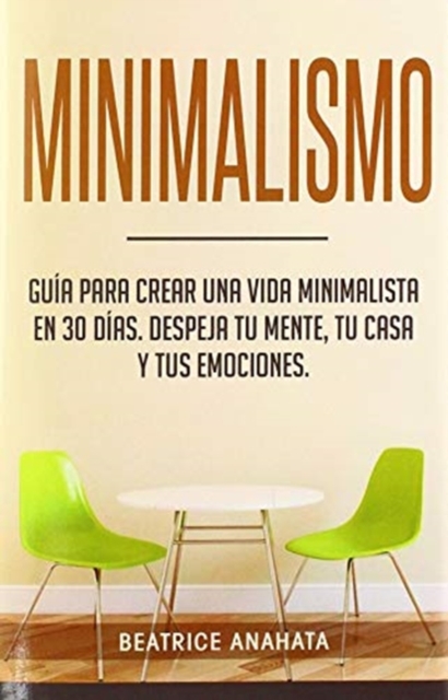 Minimalismo : Gu?a Para Crear Una Vida Minimalista en 30 D?as, Despeja Tu Menta, Tu Casa Y Tus Emociones, Hardback Book