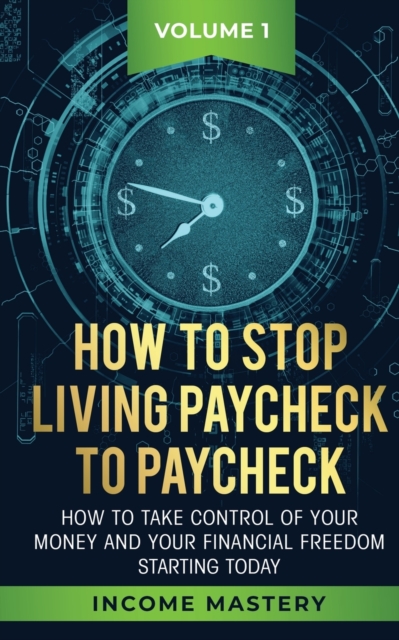 How to Stop Living Paycheck to Paycheck : How to take control of your money and your financial freedom starting today Volume 1, Paperback / softback Book