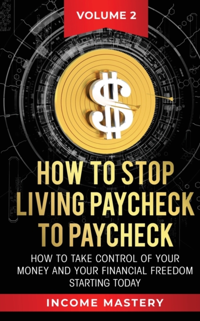 How to Stop Living Paycheck to Paycheck : How to take control of your money and your financial freedom starting today Volume 2, Paperback / softback Book