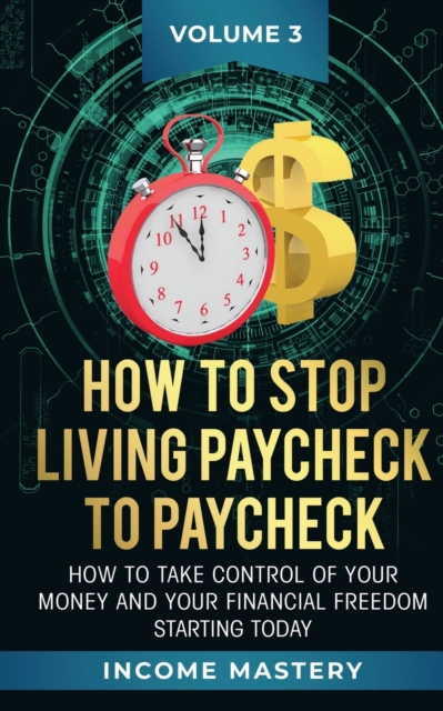 How to Stop Living Paycheck to Paycheck : How to take control of your money and your financial freedom starting today Volume 3, Paperback / softback Book