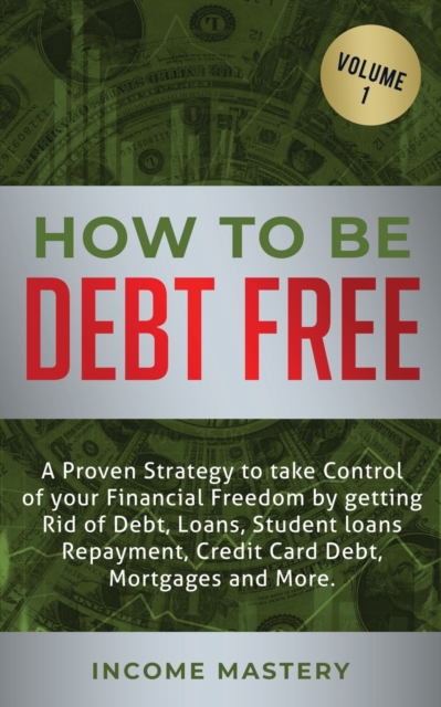 How to be Debt Free : A proven strategy to take control of your financial freedom by getting rid of debt, loans, student loans repayment, credit card debt, mortgages and more Volume 1, Paperback / softback Book