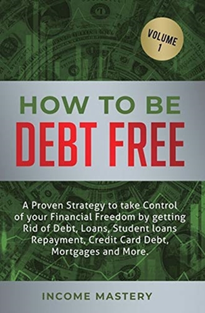 How to be Debt Free : A proven strategy to take control of your financial freedom by getting rid of debt, loans, student loans repayment, credit card debt, mortgages and more Volume 1, Hardback Book