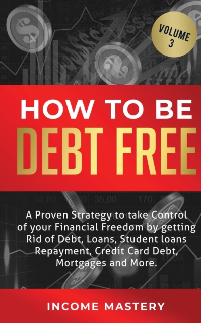 How to be Debt Free : A proven strategy to take control of your financial freedom by getting rid of debt, loans, student loans repayment, credit card debt, mortgages and more Volume 3, Paperback / softback Book