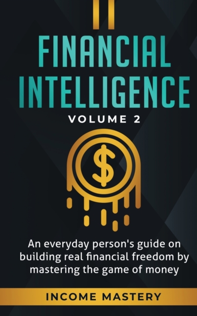 Financial Intelligence : An Everyday Person's Guide on Building Real Financial Freedom by Mastering the Game of Money Volume 2: You are the Most Important Asset, Paperback / softback Book