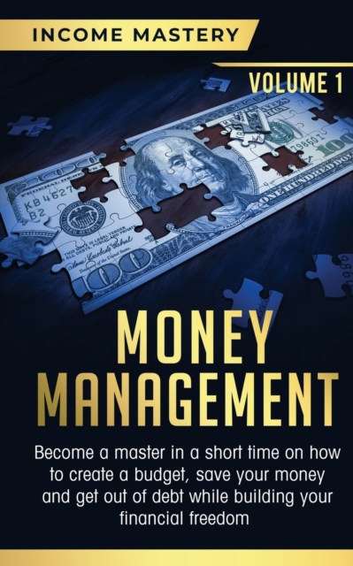Money Management : Become a Master in a Short Time on How to Create a Budget, Save Your Money and Get Out of Debt while Building your Financial Freedom Volume 1, Paperback / softback Book
