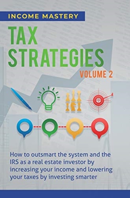 Tax Strategies : How to Outsmart the System and the IRS as a Real Estate Investor by Increasing Your Income and Lowering Your Taxes by Investing Smarter Volume 2, Hardback Book