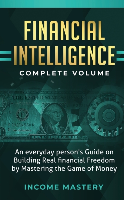 Financial Intelligence : An Everyday Person's Guide on Building Real Financial Freedom by Mastering the Game of Money Complete Volume, Paperback / softback Book