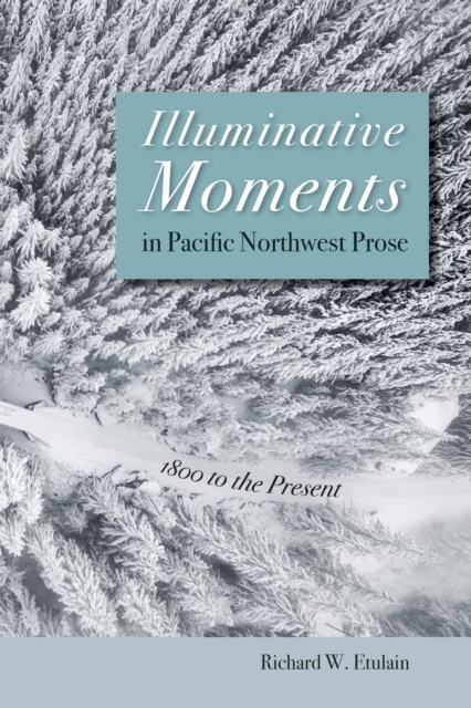 Illuminative Moments in Pacific Northwest Prose : 1800 to the Present, EPUB eBook