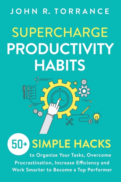 Supercharge Productivity Habits : 50+ Simple Hacks to Organize Your Tasks, Overcome Procrastination, Increase Efficiency and Work Smarter to Become a Top Performer, Paperback / softback Book