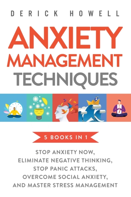 Anxiety Management Techniques 5 Books in 1 : Stop Anxiety Now, Eliminate Negative Thinking, Stop Panic Attacks, Overcome Social Anxiety, Master Stress Management, Paperback / softback Book