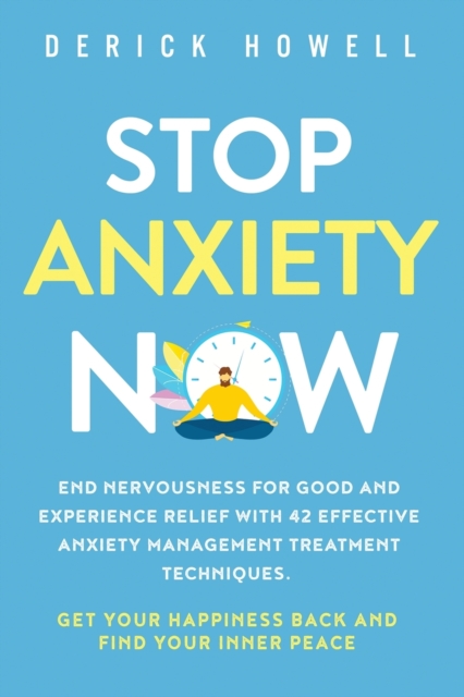 Stop Anxiety Now : End Nervousness for Good and Experience Relief With 42 Effective Anxiety Management Treatment Techniques. Get Your Happiness Back and Find Your Inner Peace, Paperback / softback Book