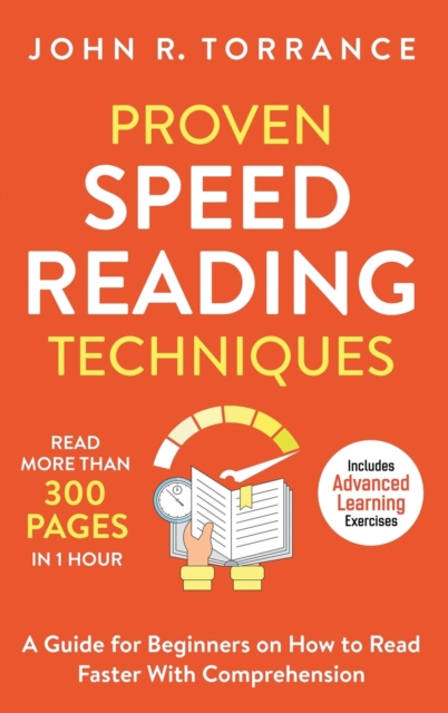 Proven Speed Reading Techniques : Read More Than 300 Pages in 1 Hour. A Guide for Beginners on How to Read Faster With Comprehension (Includes Advanced Learning Exercises), Hardback Book