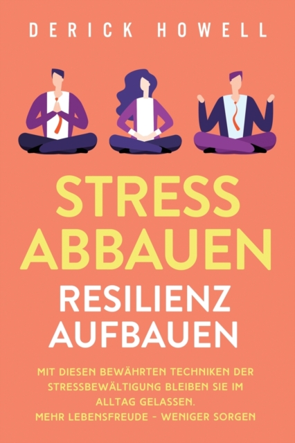 Stress abbauen - Resilienz aufbauen : Mit diesen bew?hrten Techniken der Stressbew?ltigung bleiben Sie im Alltag gelassen. Mehr Lebensfreude - weniger Sorgen, Paperback / softback Book