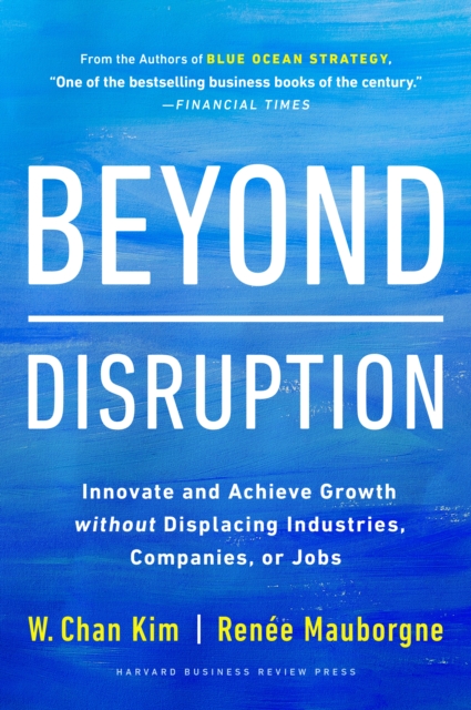 Beyond Disruption : Innovate and Achieve Growth without Displacing Industries, Companies, or Jobs, Hardback Book