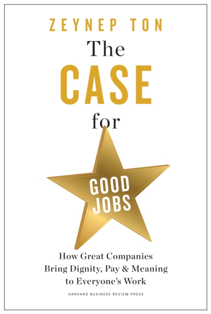 The Case for Good Jobs : How Great Companies Bring Dignity, Pay, and Meaning to Everyone's Jobs, Hardback Book