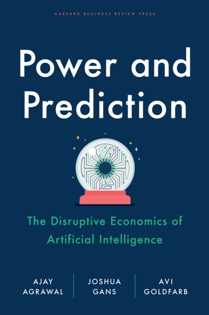 Power and Prediction : The Disruptive Economics of Artificial Intelligence, Hardback Book