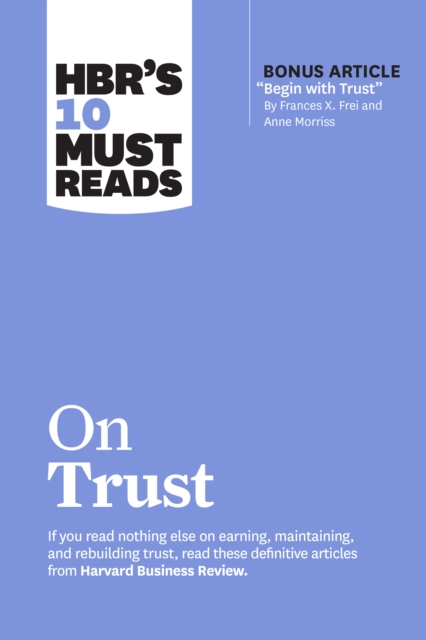 HBR's 10 Must Reads on Trust : (with bonus article "Begin with Trust" by Frances X. Frei and Anne Morriss), Paperback / softback Book