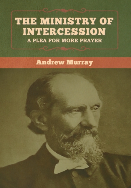 The Ministry of Intercession : A Plea for More Prayer Andrew Murray, Hardback Book