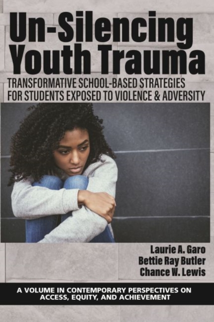 Un-Silencing YouthTrauma : TransformativeSchool-Based Strategies for Students Exposed to Violence & Adversity, Paperback / softback Book
