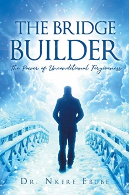 The Bridge Builder : The Power of Unconditional Forgiveness, Paperback / softback Book