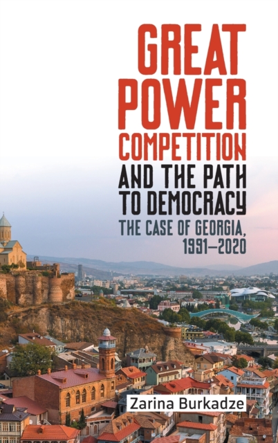 Great Power Competition and the Path to Democracy : The Case of Georgia, 1991-2020, Hardback Book