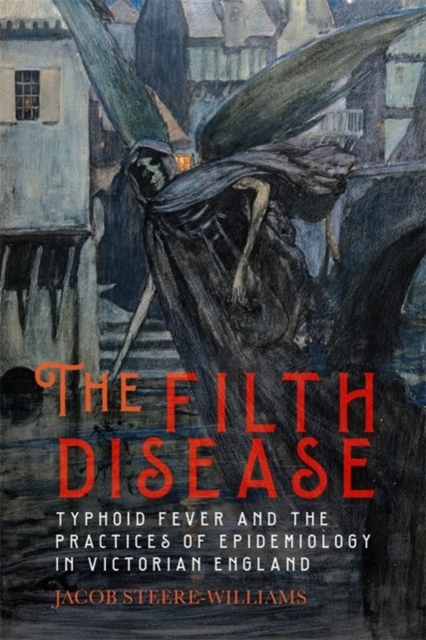 The Filth Disease : Typhoid Fever and the Practices of Epidemiology in Victorian England, Paperback / softback Book