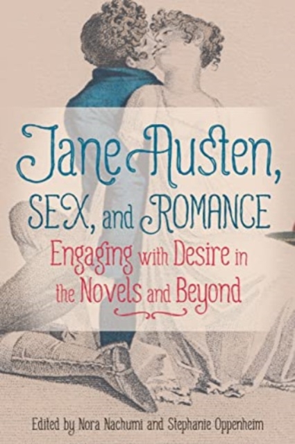 Jane Austen, Sex, and Romance : Engaging with Desire in the Novels and Beyond, Paperback / softback Book