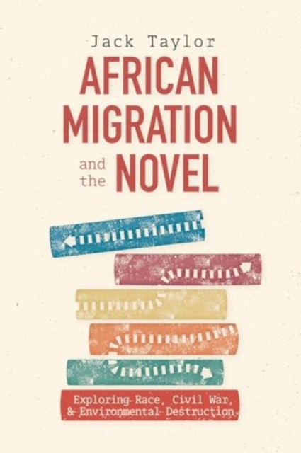 African Migration and the Novel : Exploring Race, Civil War, and Environmental Destruction, Hardback Book