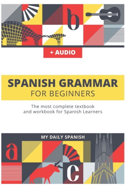 Spanish Grammar For Beginners : The most complete textbook and workbook for Spanish Learners, Hardback Book
