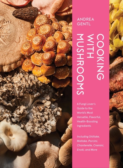 Cooking with Mushrooms : A Fungi Lover's Guide to the World's Most Versatile, Flavorful, Health-Boosting Ingredients, Hardback Book