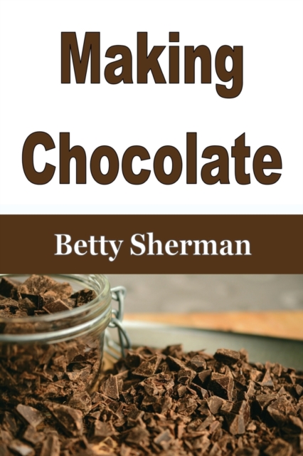 Making Chocolate : Tips and Tricks to Make Your Own Homemade Chocolate, Paperback / softback Book