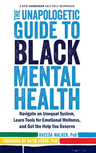 The Unapologetic Guide to Black Mental Health : Navigate an Unequal System, Learn Tools for Emotional Wellness, and Get the Help you Deserve: The New Acceptance and Commitment Therapy (A New Harbinger, Hardback Book