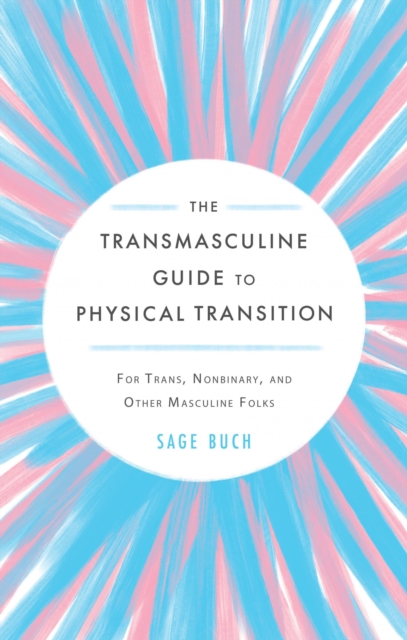 The Transmasculine Guide To Physical Transition : For Trans, Nonbinary, and Other Masculine Folks, Paperback / softback Book