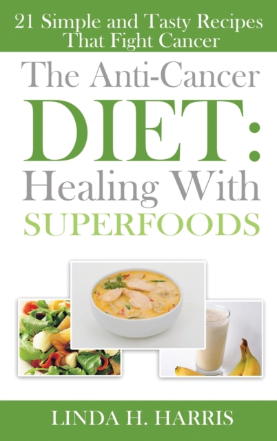 The Anti-Cancer Diet : Healing With Superfoods: 21 Simple and Tasty Recipes That Fight Cancer (Hardcover), Hardback Book