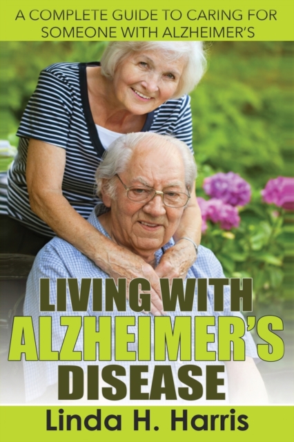 Living With Alzheimer's Disease : A Complete Guide to Caring for Someone with Alzheimer's, Paperback / softback Book